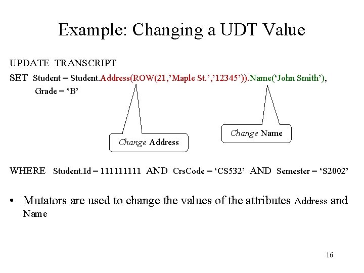 Example: Changing a UDT Value UPDATE TRANSCRIPT SET Student = Student. Address(ROW(21, ’Maple St.