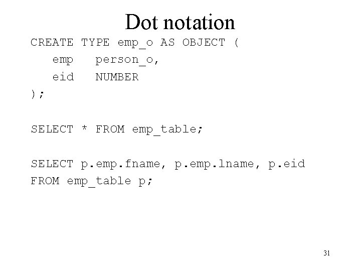 Dot notation CREATE TYPE emp_o AS OBJECT ( emp person_o, eid NUMBER ); SELECT