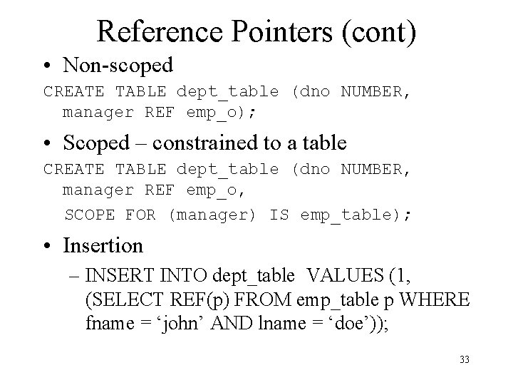 Reference Pointers (cont) • Non-scoped CREATE TABLE dept_table (dno NUMBER, manager REF emp_o); •