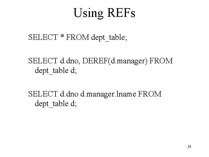 Using REFs SELECT * FROM dept_table; SELECT d. dno, DEREF(d. manager) FROM dept_table d;