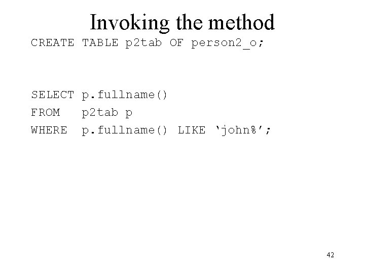 Invoking the method CREATE TABLE p 2 tab OF person 2_o; SELECT p. fullname()
