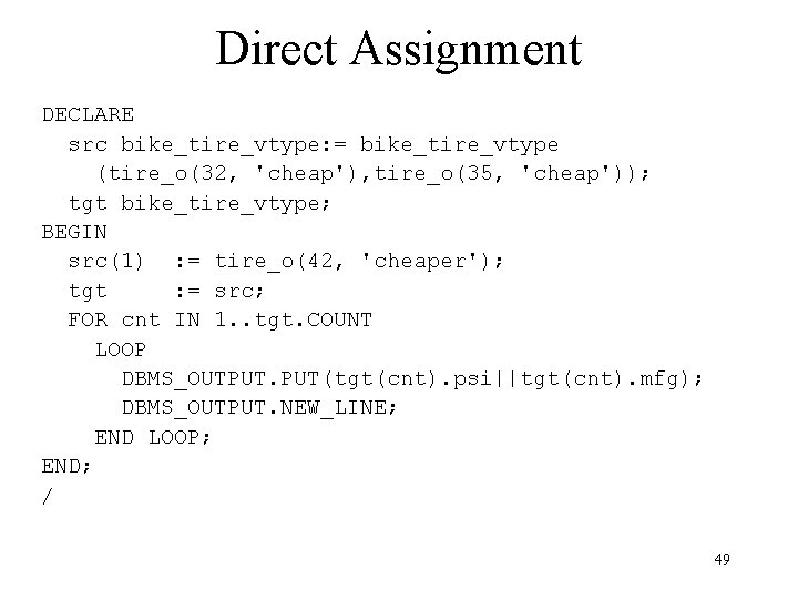 Direct Assignment DECLARE src bike_tire_vtype: = bike_tire_vtype (tire_o(32, 'cheap'), tire_o(35, 'cheap')); tgt bike_tire_vtype; BEGIN
