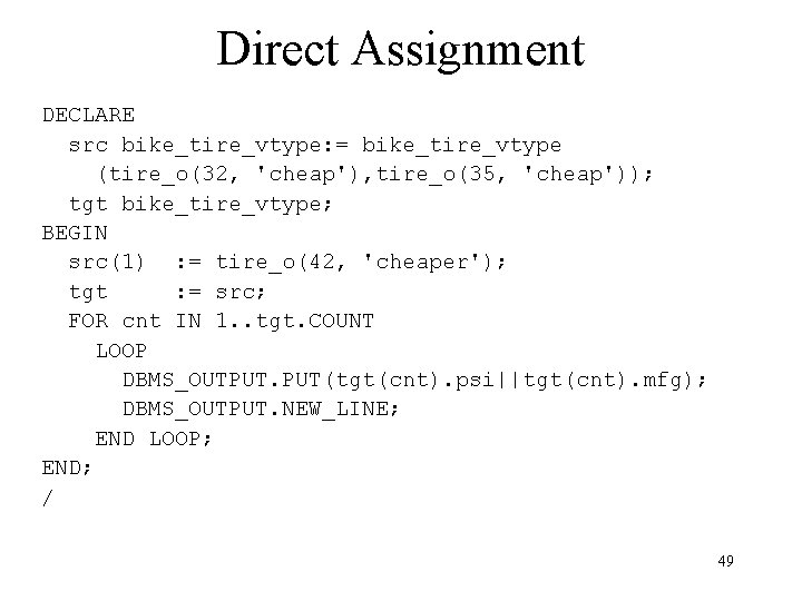 Direct Assignment DECLARE src bike_tire_vtype: = bike_tire_vtype (tire_o(32, 'cheap'), tire_o(35, 'cheap')); tgt bike_tire_vtype; BEGIN