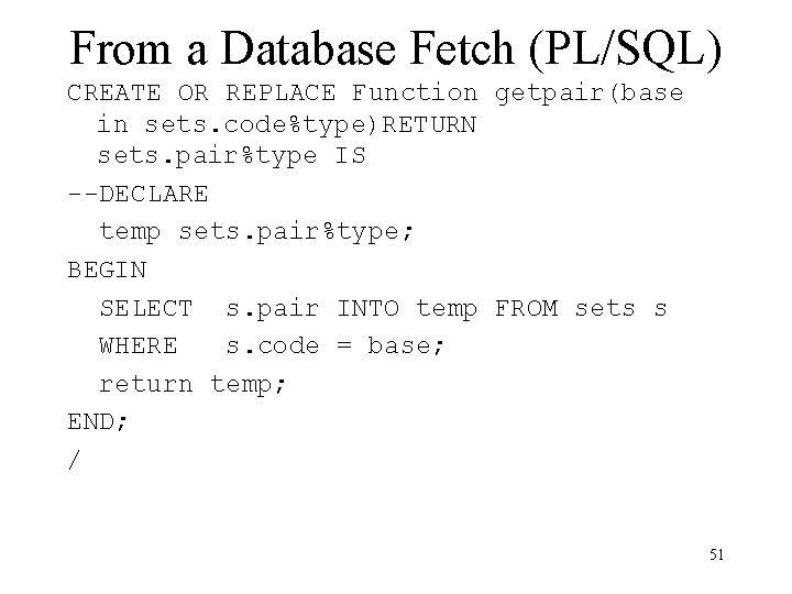 From a Database Fetch (PL/SQL) CREATE OR REPLACE Function getpair(base in sets. code%type)RETURN sets.