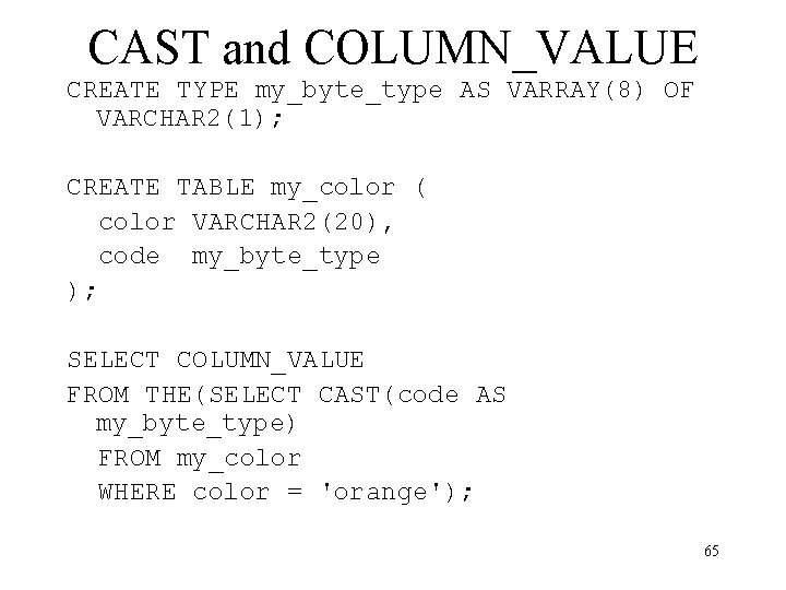 CAST and COLUMN_VALUE CREATE TYPE my_byte_type AS VARRAY(8) OF VARCHAR 2(1); CREATE TABLE my_color