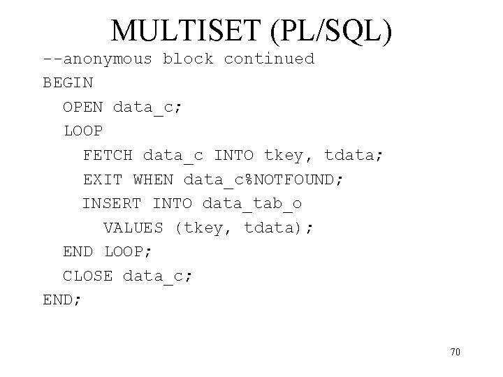 MULTISET (PL/SQL) --anonymous block continued BEGIN OPEN data_c; LOOP FETCH data_c INTO tkey, tdata;