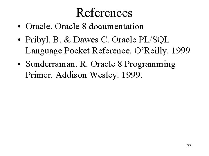 References • Oracle 8 documentation • Pribyl. B. & Dawes C. Oracle PL/SQL Language