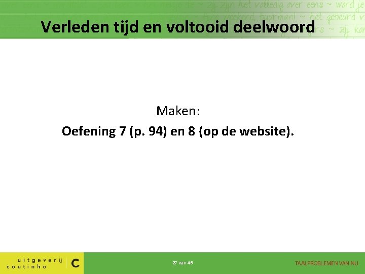 Verleden tijd en voltooid deelwoord Maken: Oefening 7 (p. 94) en 8 (op de