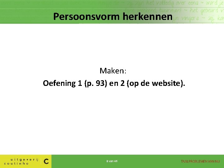 Persoonsvorm herkennen Maken: Oefening 1 (p. 93) en 2 (op de website). 8 van