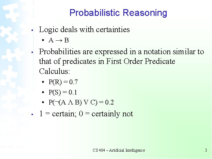 Probabilistic Reasoning • Logic deals with certainties • A→B • Probabilities are expressed in