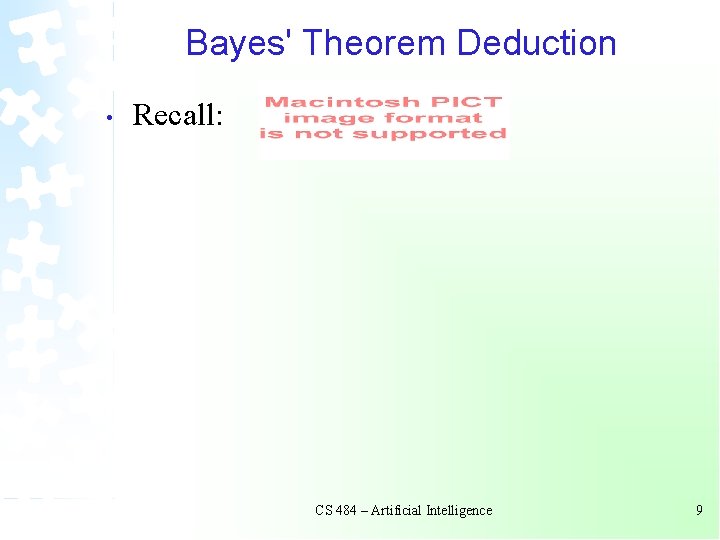 Bayes' Theorem Deduction • Recall: CS 484 – Artificial Intelligence 9 