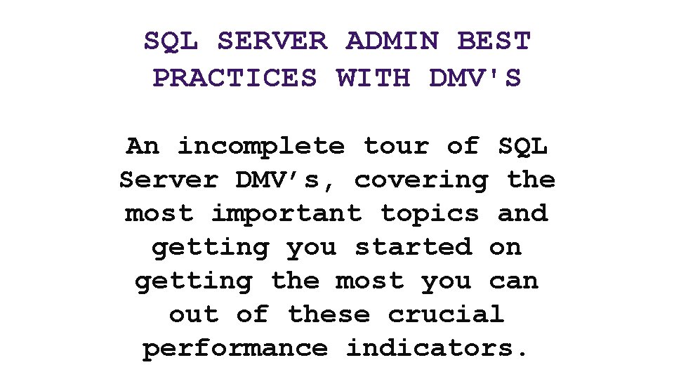 SQL SERVER ADMIN BEST PRACTICES WITH DMV'S An incomplete tour of SQL Server DMV’s,