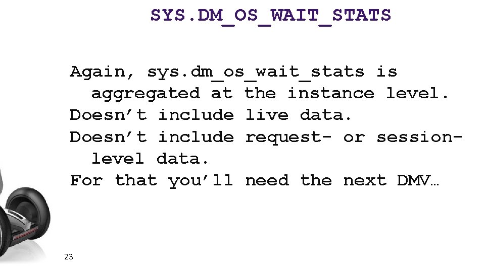 SYS. DM_OS_WAIT_STATS Again, sys. dm_os_wait_stats is aggregated at the instance level. Doesn’t include live
