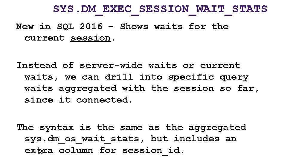 SYS. DM_EXEC_SESSION_WAIT_STATS New in SQL 2016 – Shows waits for the current session. Instead