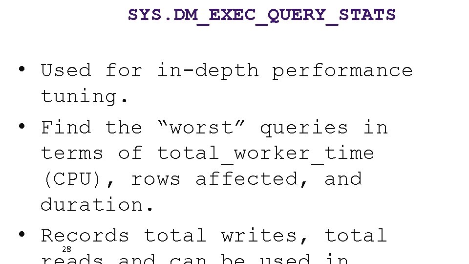 SYS. DM_EXEC_QUERY_STATS • Used for in-depth performance tuning. • Find the “worst” queries in