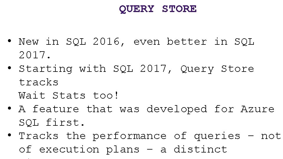 QUERY STORE • New in SQL 2016, even better in SQL 2017. • Starting