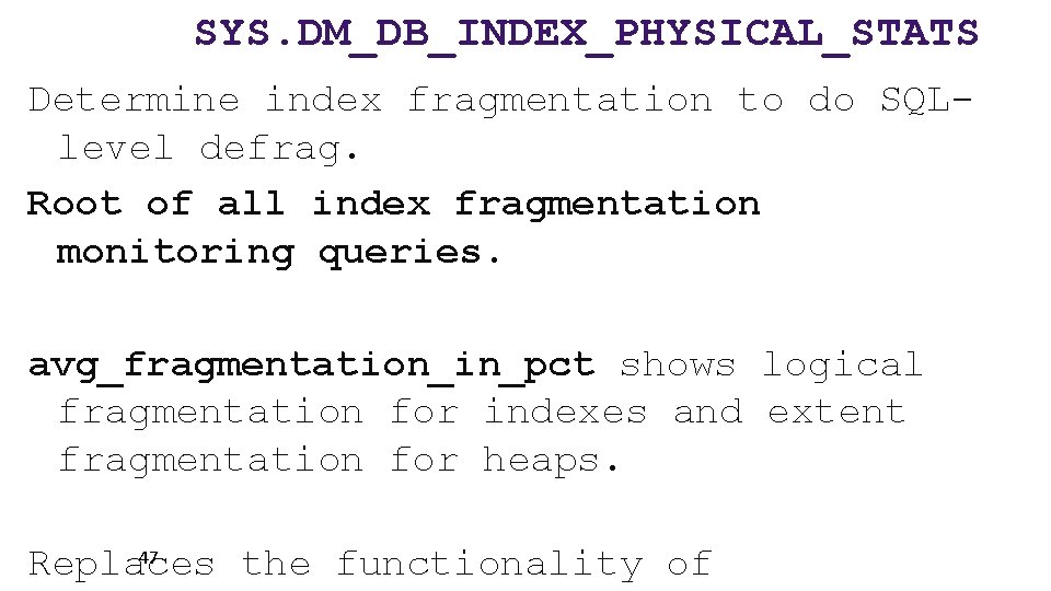 SYS. DM_DB_INDEX_PHYSICAL_STATS Determine index fragmentation to do SQLlevel defrag. Root of all index fragmentation