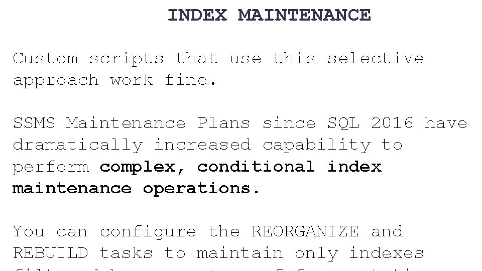 INDEX MAINTENANCE Custom scripts that use this selective approach work fine. SSMS Maintenance Plans