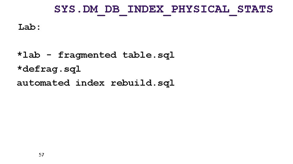 SYS. DM_DB_INDEX_PHYSICAL_STATS Lab: *lab - fragmented table. sql *defrag. sql automated index rebuild. sql