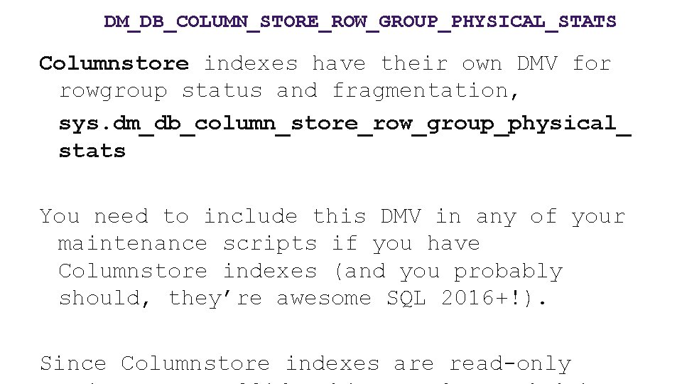 DM_DB_COLUMN_STORE_ROW_GROUP_PHYSICAL_STATS Columnstore indexes have their own DMV for rowgroup status and fragmentation, sys. dm_db_column_store_row_group_physical_
