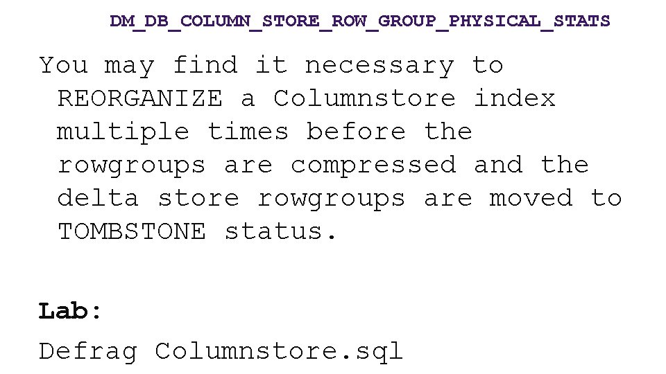 DM_DB_COLUMN_STORE_ROW_GROUP_PHYSICAL_STATS You may find it necessary to REORGANIZE a Columnstore index multiple times before