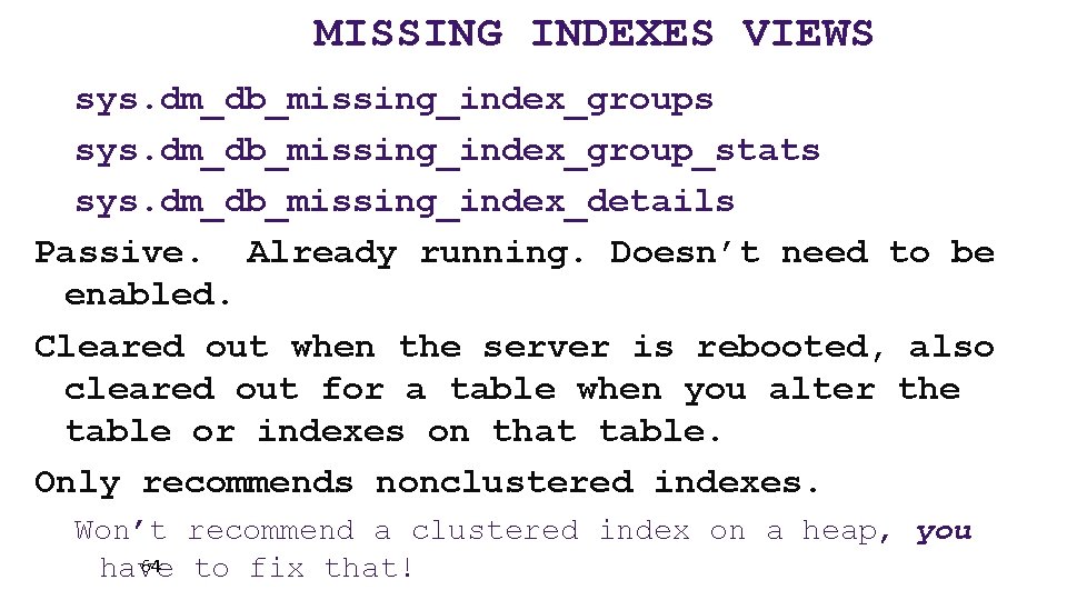 MISSING INDEXES VIEWS sys. dm_db_missing_index_groups sys. dm_db_missing_index_group_stats sys. dm_db_missing_index_details Passive. Already running. Doesn’t need