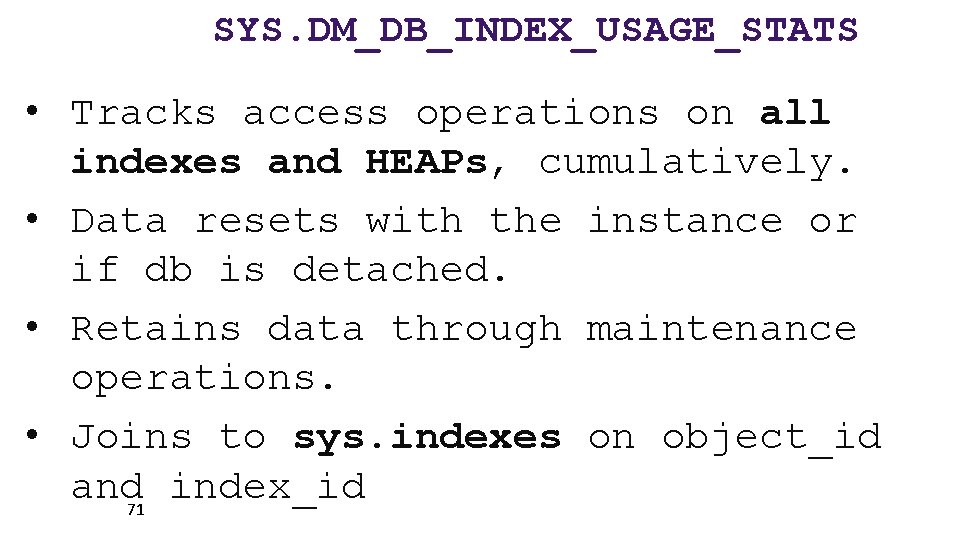 SYS. DM_DB_INDEX_USAGE_STATS • Tracks access operations on all indexes and HEAPs, cumulatively. • Data