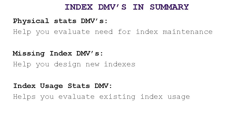 INDEX DMV’S IN SUMMARY Physical stats DMV’s: Help you evaluate need for index maintenance