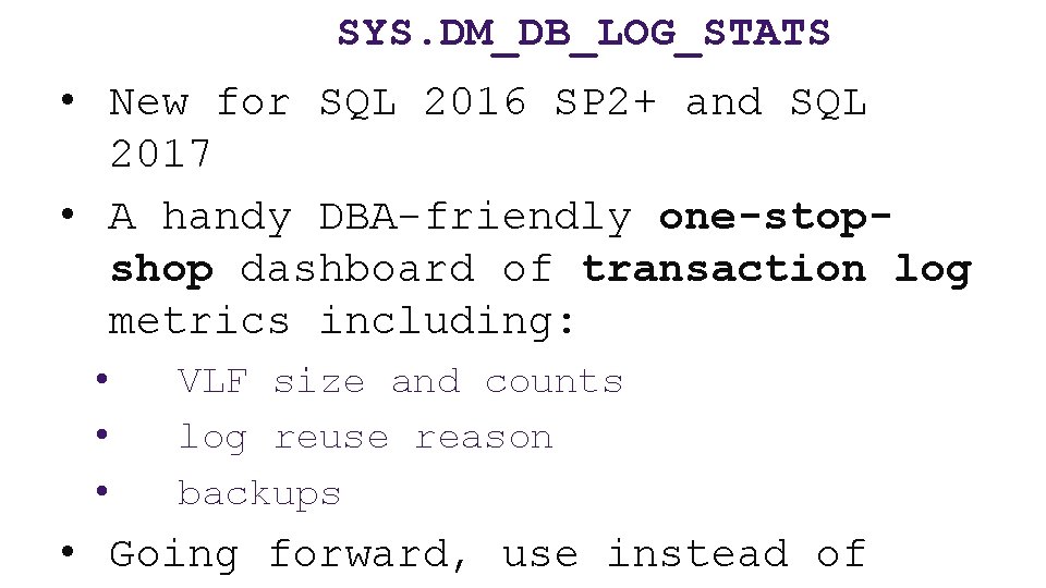 SYS. DM_DB_LOG_STATS • New for SQL 2016 SP 2+ and SQL 2017 • A