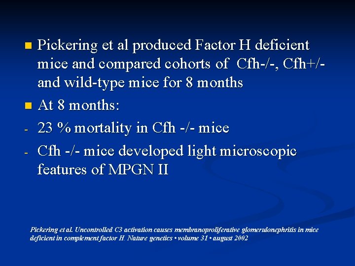 Pickering et al produced Factor H deficient mice and compared cohorts of Cfh-/-, Cfh+/and