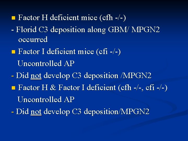 Factor H deficient mice (cfh -/-) - Florid C 3 deposition along GBM/ MPGN