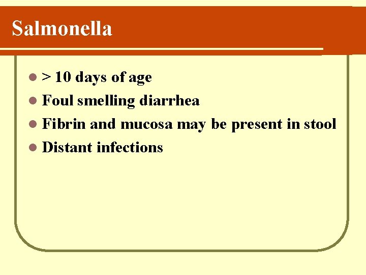 Salmonella l> 10 days of age l Foul smelling diarrhea l Fibrin and mucosa