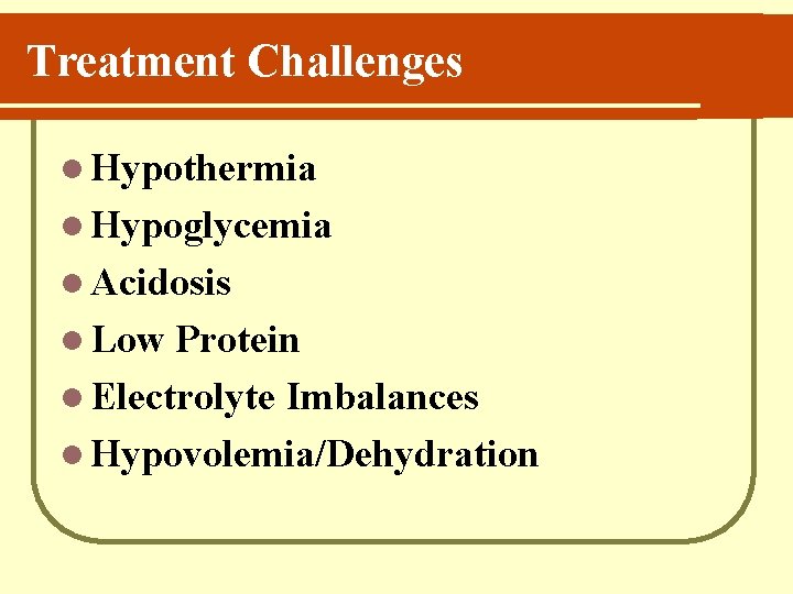 Treatment Challenges l Hypothermia l Hypoglycemia l Acidosis l Low Protein l Electrolyte Imbalances
