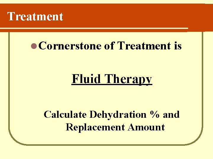 Treatment l Cornerstone of Treatment is Fluid Therapy Calculate Dehydration % and Replacement Amount