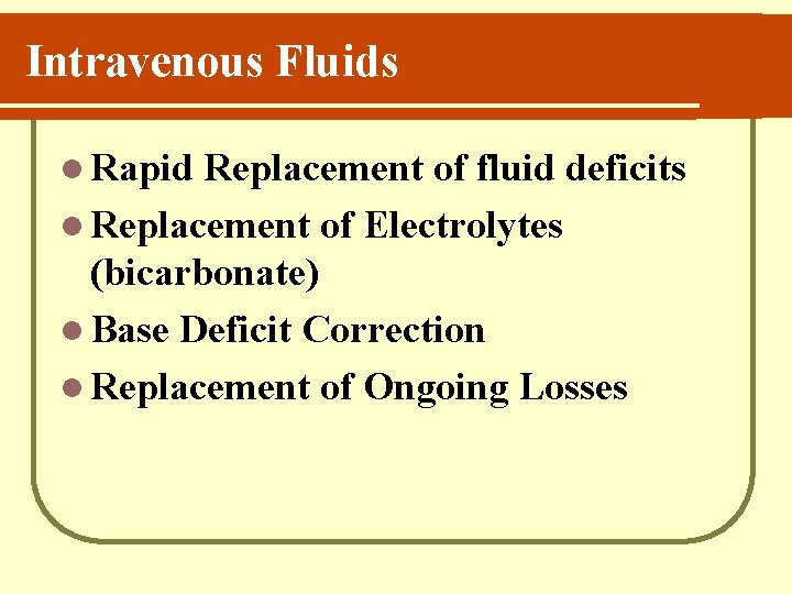 Intravenous Fluids l Rapid Replacement of fluid deficits l Replacement of Electrolytes (bicarbonate) l