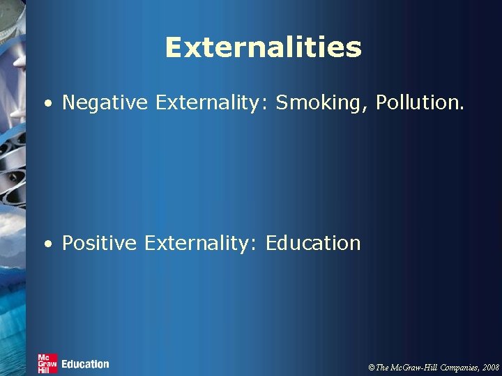 Externalities • Negative Externality: Smoking, Pollution. • Positive Externality: Education ©The Mc. Graw-Hill Companies,