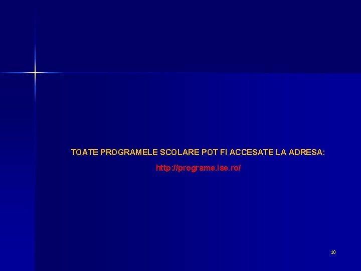 TOATE PROGRAMELE SCOLARE POT FI ACCESATE LA ADRESA: http: //programe. ise. ro/ 10 
