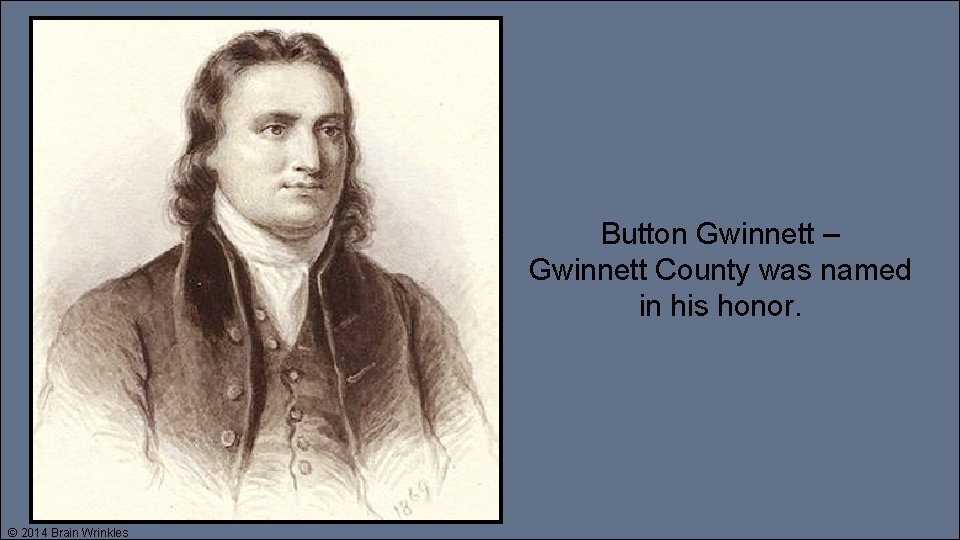 Button Gwinnett – Gwinnett County was named in his honor. © 2014 Brain Wrinkles