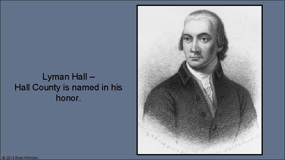 Lyman Hall – Hall County is named in his honor. © 2014 Brain Wrinkles