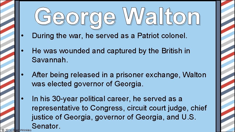 George Walton • During the war, he served as a Patriot colonel. • He
