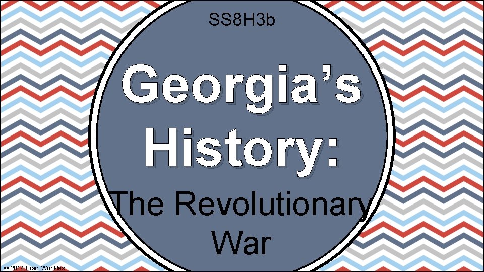 SS 8 H 3 b Georgia’s History: The Revolutionary War © 2014 Brain Wrinkles
