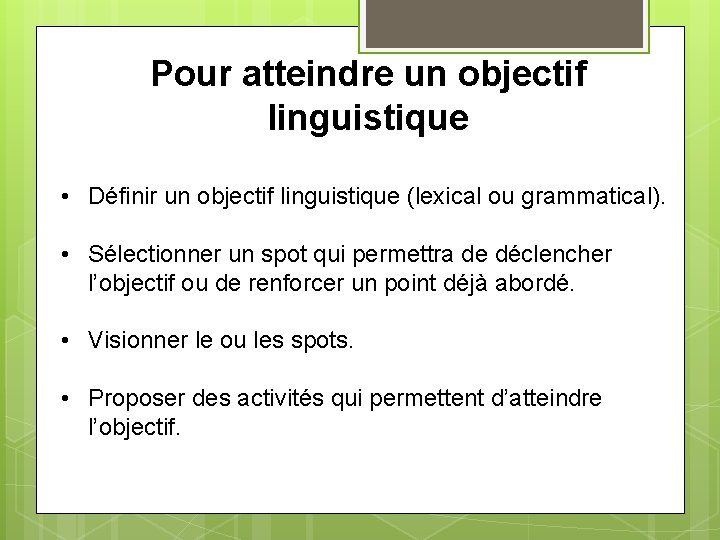 Pour atteindre un objectif linguistique • Définir un objectif linguistique (lexical ou grammatical). •