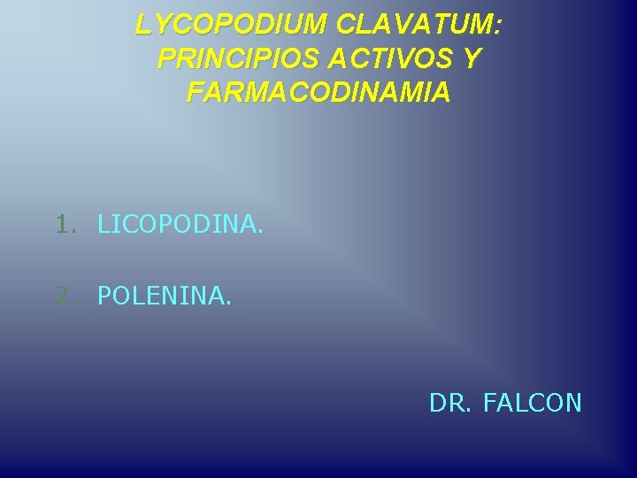 LYCOPODIUM CLAVATUM: PRINCIPIOS ACTIVOS Y FARMACODINAMIA 1. LICOPODINA. 2. POLENINA. DR. FALCON 