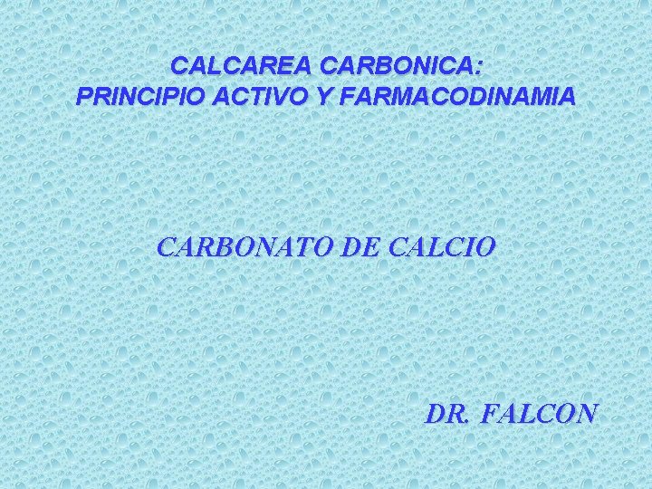 CALCAREA CARBONICA: PRINCIPIO ACTIVO Y FARMACODINAMIA CARBONATO DE CALCIO DR. FALCON CALCAREA CARBONICA: PRINCIPIO ACTIVO Y FARMACODINAMIA CARBONATO DE CALCIO DR. FALCON