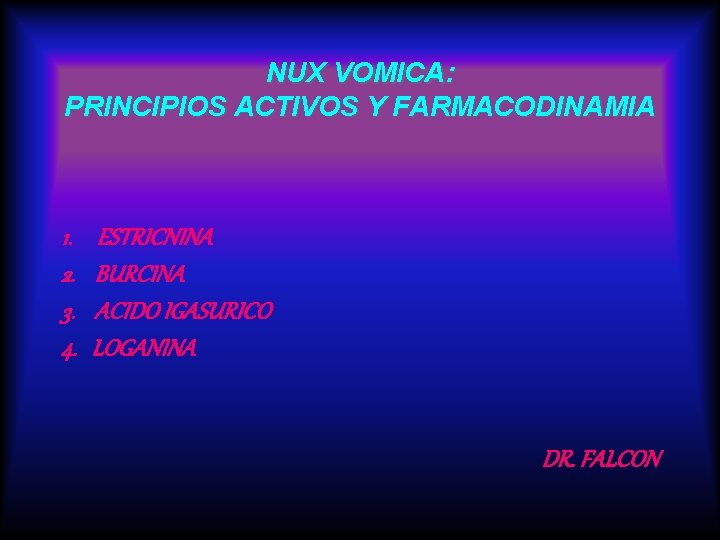 NUX VOMICA: PRINCIPIOS ACTIVOS Y FARMACODINAMIA 1. 2. 3. 4. ESTRICNINA BURCINA ACIDO IGASURICO NUX VOMICA: PRINCIPIOS ACTIVOS Y FARMACODINAMIA 1. 2. 3. 4. ESTRICNINA BURCINA ACIDO IGASURICO