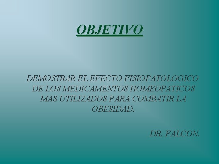 OBJETIVO DEMOSTRAR EL EFECTO FISIOPATOLOGICO DE LOS MEDICAMENTOS HOMEOPATICOS MAS UTILIZADOS PARA COMBATIR LA