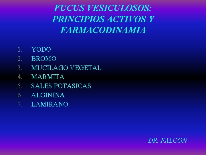 FUCUS VESICULOSOS: PRINCIPIOS ACTIVOS Y FARMACODINAMIA 1. 2. 3. 4. 5. 6. 7. YODO FUCUS VESICULOSOS: PRINCIPIOS ACTIVOS Y FARMACODINAMIA 1. 2. 3. 4. 5. 6. 7. YODO