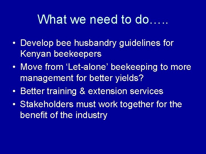 What we need to do…. . • Develop bee husbandry guidelines for Kenyan beekeepers