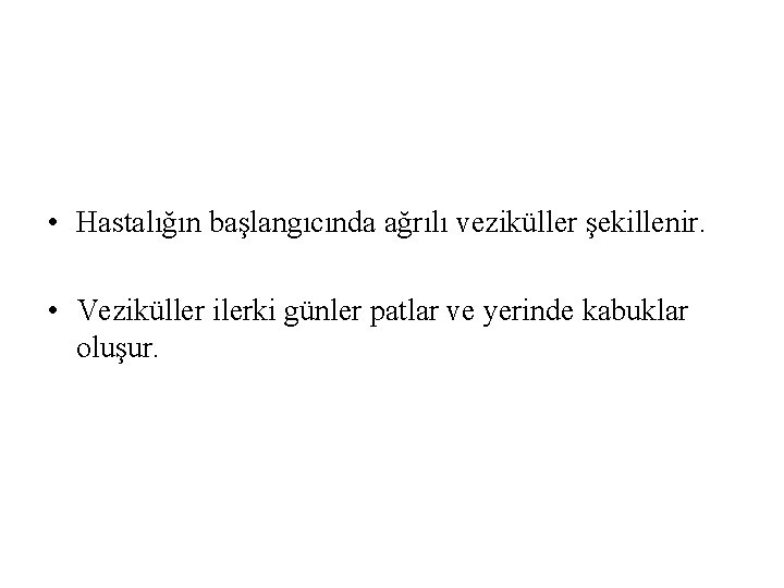  • Hastalığın başlangıcında ağrılı veziküller şekillenir. • Veziküller ilerki günler patlar ve yerinde