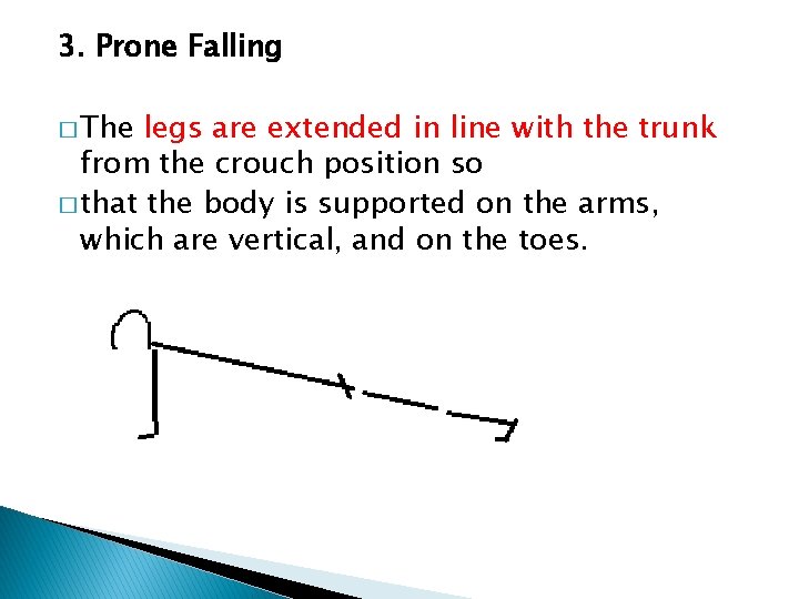 3. Prone Falling � The legs are extended in line with the trunk from